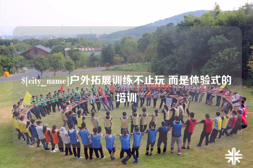 阿克苏户外拓展训练不止玩 而是体验式的培训