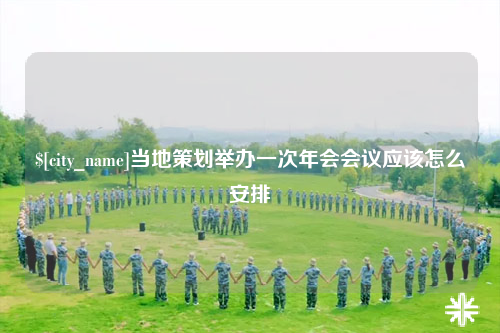 阿克苏当地策划举办一次年会会议应该怎么安排