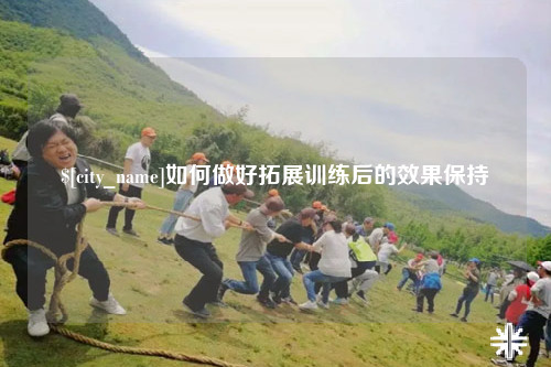 阿克苏如何做好拓展训练后的效果保持